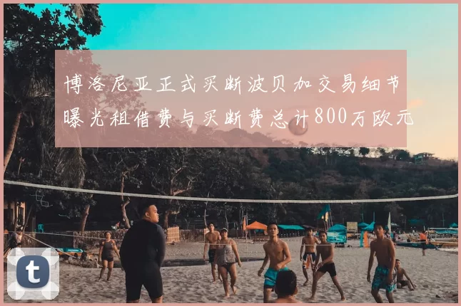 博洛尼亚正式买断波贝加交易细节曝光租借费与买断费总计800万欧元