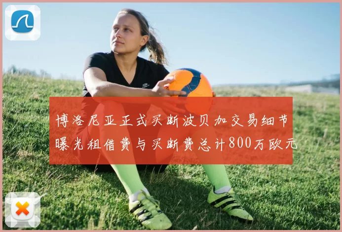 博洛尼亚正式买断波贝加交易细节曝光租借费与买断费总计800万欧元