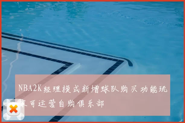 NBA2K经理模式新增球队购买功能玩家可运营自购俱乐部