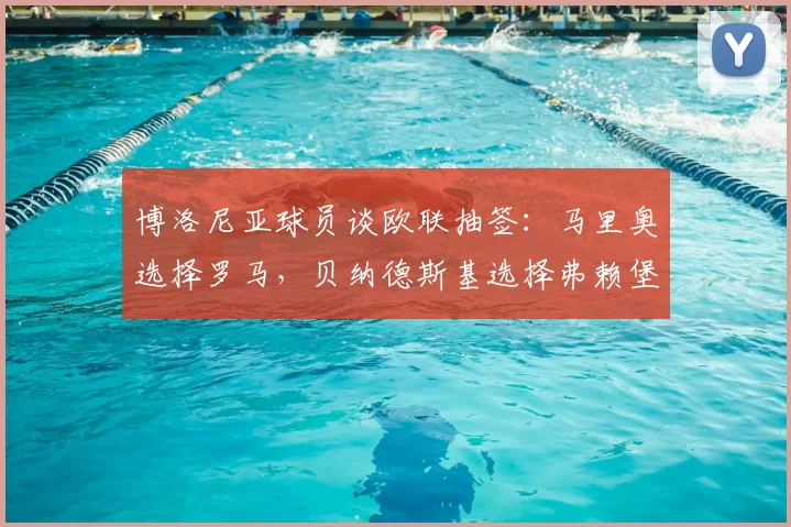 博洛尼亚球员谈欧联抽签:马里奥选择罗马,贝纳德斯基选择弗赖堡