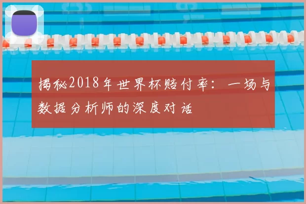 揭秘2018年世界杯赔付率：一场与数据分析师的深度对话