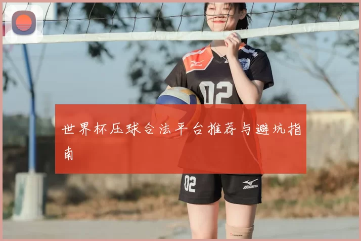 世界杯压球合法平台推荐与避坑指南