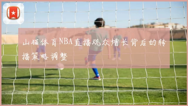 山猫体育NBA直播观众增长背后的转播策略调整