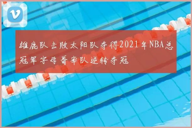 雄鹿队击败太阳队夺得2021年NBA总冠军字母哥率队逆转夺冠