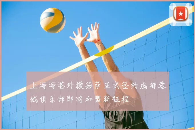 上海海港外援茹萨正式签约成都蓉城俱乐部即将加盟新征程
