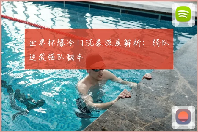 世界杯爆冷门现象深度解析:弱队逆袭强队翻车