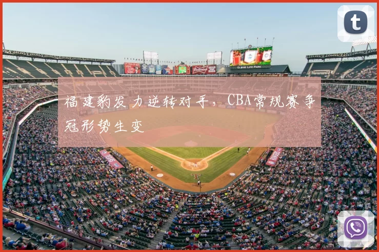 福建豹发力逆转对手，CBA常规赛争冠形势生变