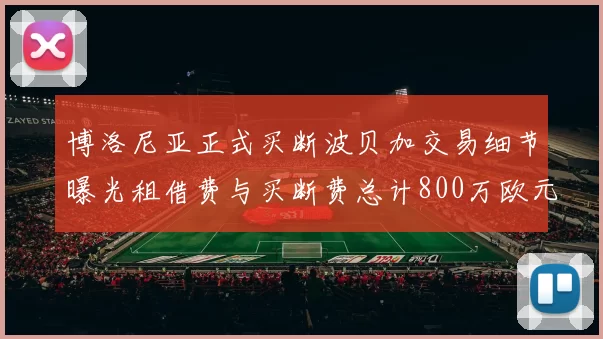 博洛尼亚正式买断波贝加交易细节曝光租借费与买断费总计800万欧元