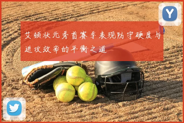 艾顿状元秀首赛季表现防守硬度与进攻效率的平衡之道