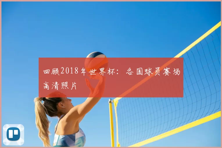 回顾2018年世界杯:各国球员赛场高清照片