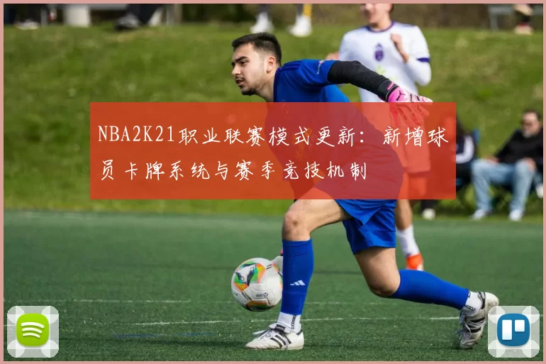 NBA2K21职业联赛模式更新：新增球员卡牌系统与赛季竞技机制
