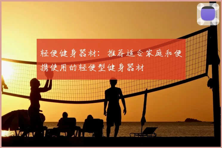 轻便健身器材：推荐适合家庭和便携使用的轻便型健身器材
