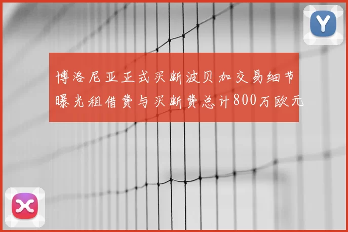 博洛尼亚正式买断波贝加交易细节曝光租借费与买断费总计800万欧元