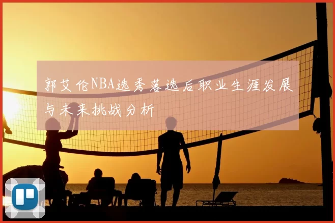 郭艾伦NBA选秀落选后职业生涯发展与未来挑战分析