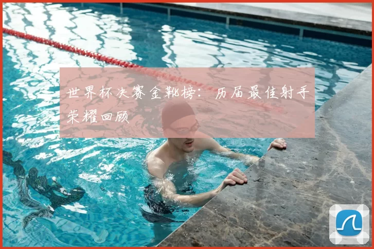 世界杯决赛金靴榜:历届最佳射手荣耀回顾