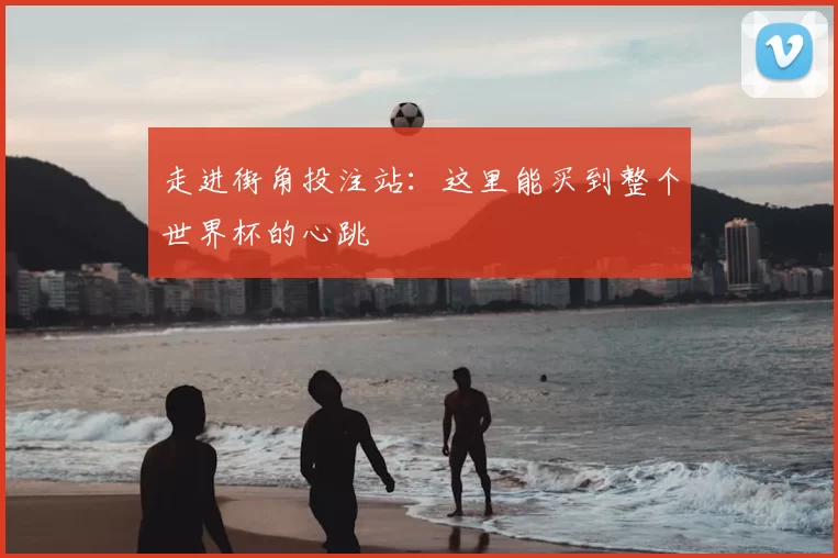 走进街角投注站：这里能买到整个世界杯的心跳