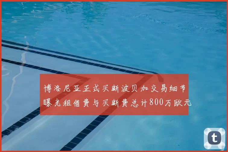 博洛尼亚正式买断波贝加交易细节曝光租借费与买断费总计800万欧元