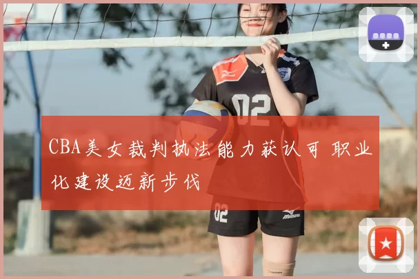 CBA美女裁判执法能力获认可 职业化建设迈新步伐