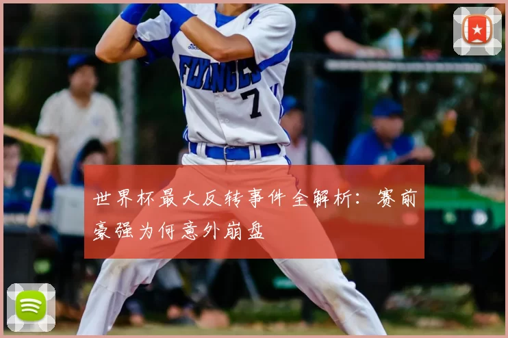 世界杯最大反转事件全解析:赛前豪强为何意外崩盘
