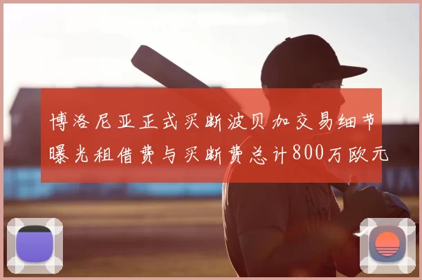 博洛尼亚正式买断波贝加交易细节曝光租借费与买断费总计800万欧元