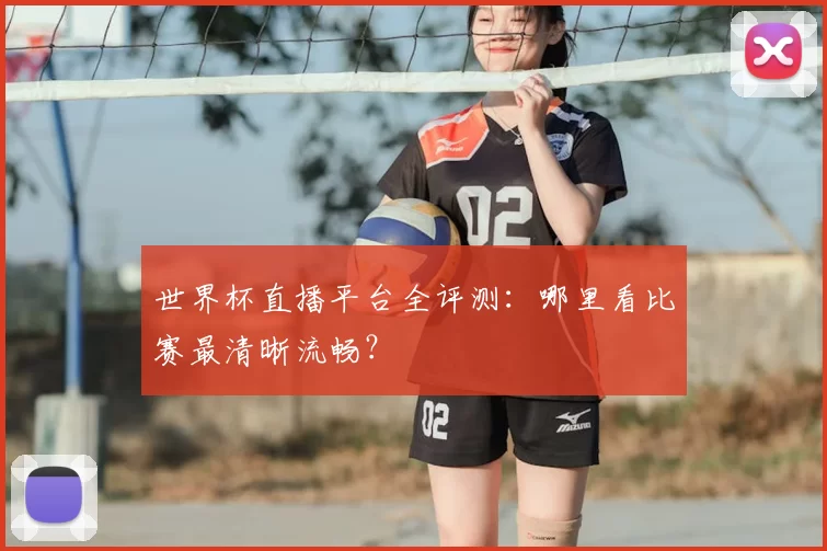 世界杯直播平台全评测：哪里看比赛最清晰流畅？