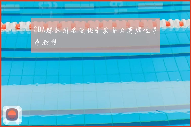 CBA球队排名变化引发季后赛席位争夺激烈