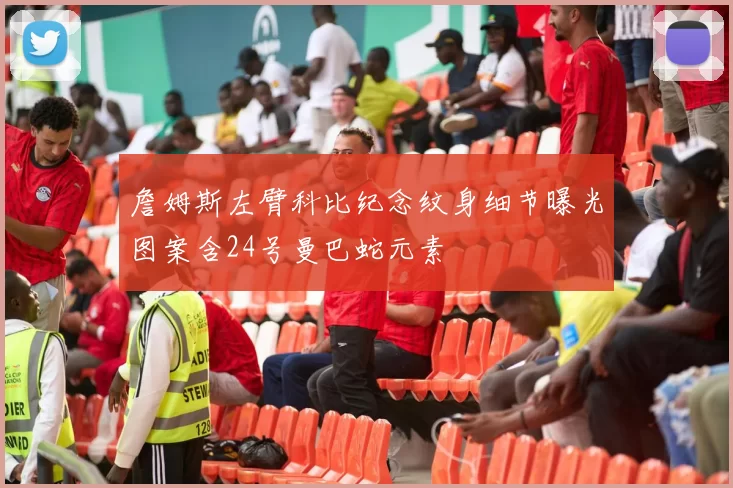 詹姆斯左臂科比纪念纹身细节曝光图案含24号曼巴蛇元素