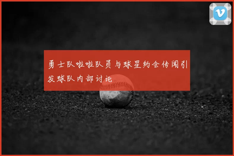 勇士队啦啦队员与球星约会传闻引发球队内部讨论