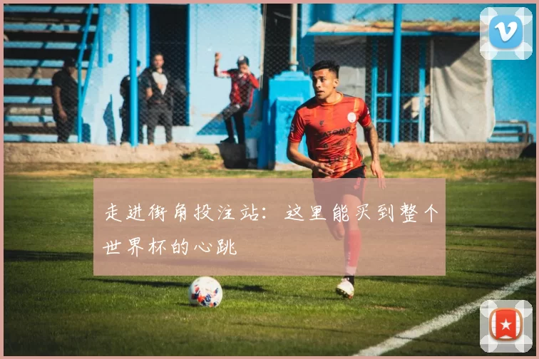 走进街角投注站：这里能买到整个世界杯的心跳