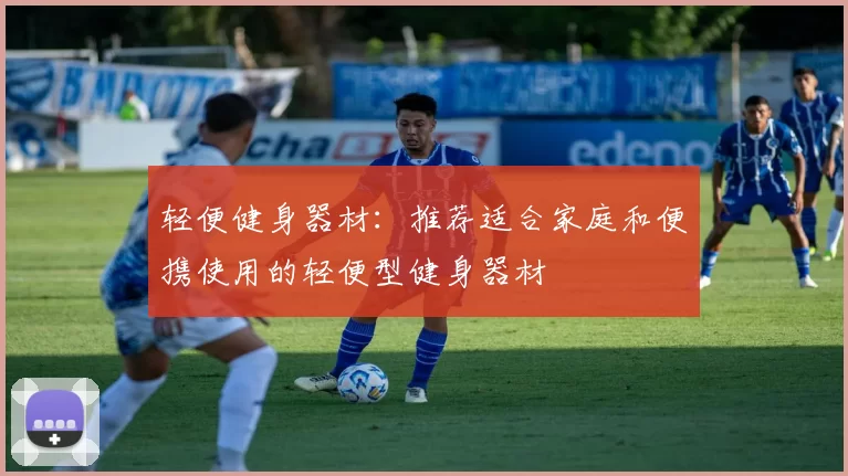 轻便健身器材：推荐适合家庭和便携使用的轻便型健身器材