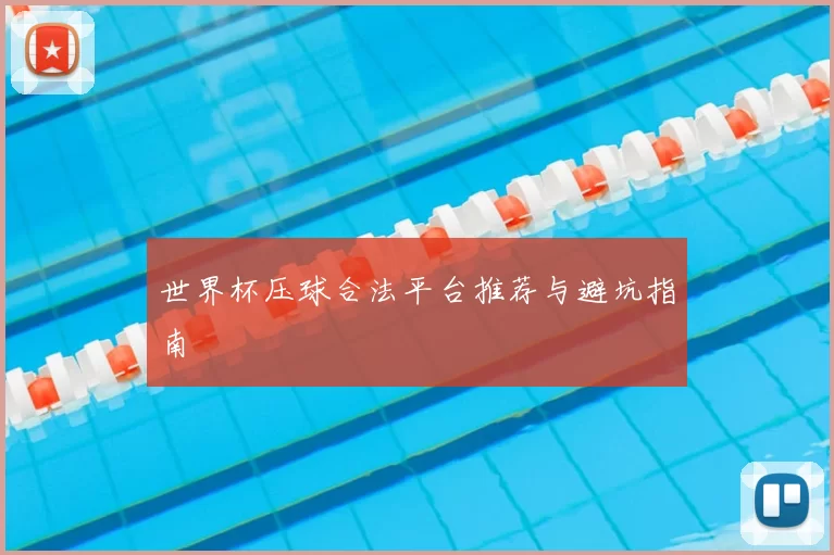 世界杯压球合法平台推荐与避坑指南