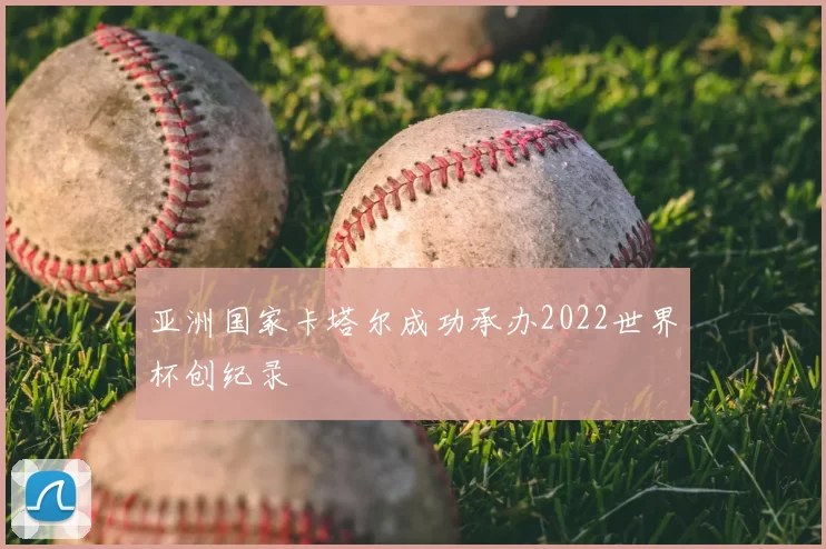 亚洲国家卡塔尔成功承办2022世界杯创纪录