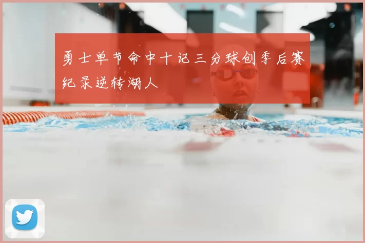 勇士单节命中十记三分球创季后赛纪录逆转湖人