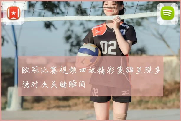 欧冠比赛视频回放精彩集锦呈现多场对决关键瞬间