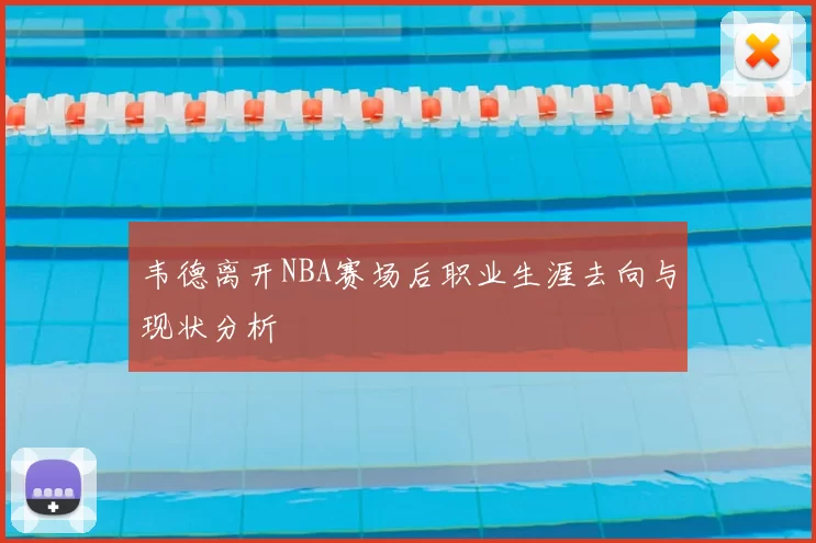 韦德离开NBA赛场后职业生涯去向与现状分析