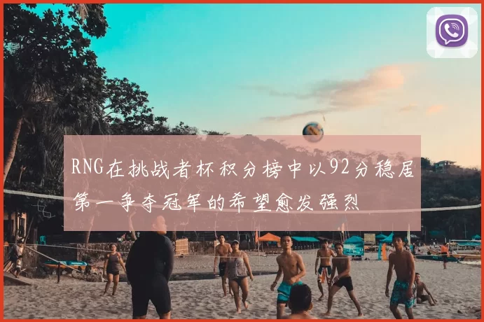 RNG在挑战者杯积分榜中以92分稳居第一争夺冠军的希望愈发强烈