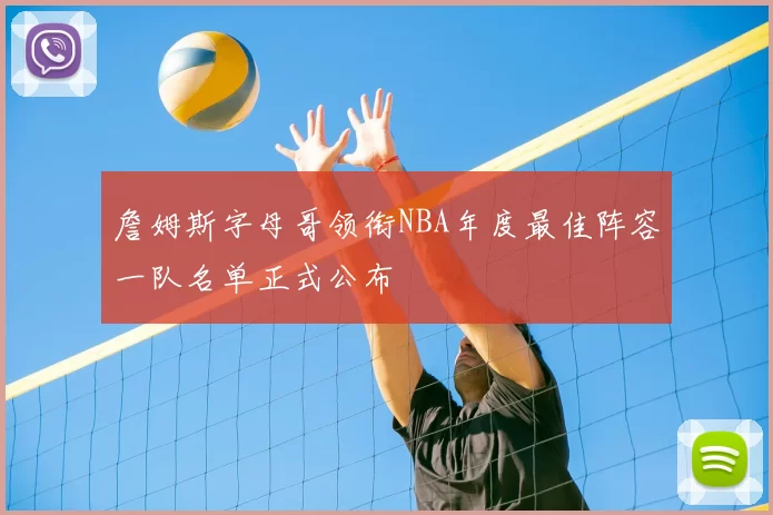 詹姆斯字母哥领衔NBA年度最佳阵容一队名单正式公布
