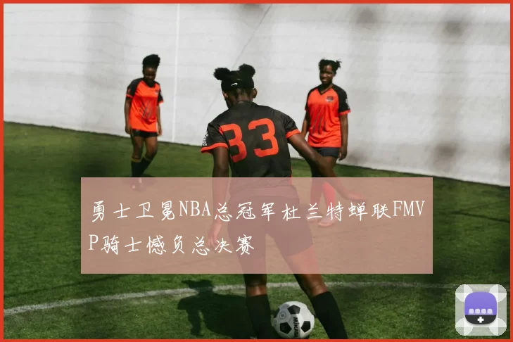 勇士卫冕NBA总冠军杜兰特蝉联FMVP骑士憾负总决赛