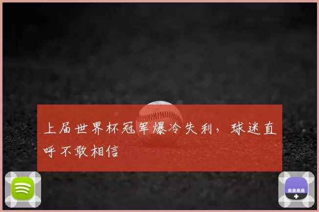 上届世界杯冠军爆冷失利,球迷直呼不敢相信