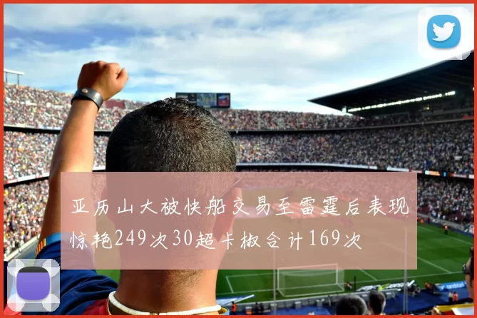 亚历山大被快船交易至雷霆后表现惊艳249次30超卡椒合计169次