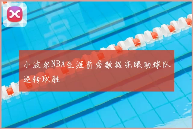 小波尔NBA生涯首秀数据亮眼助球队逆转取胜