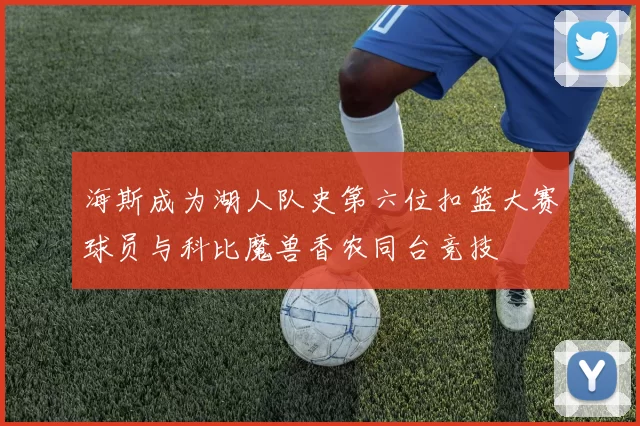 海斯成为湖人队史第六位扣篮大赛球员与科比魔兽香农同台竞技