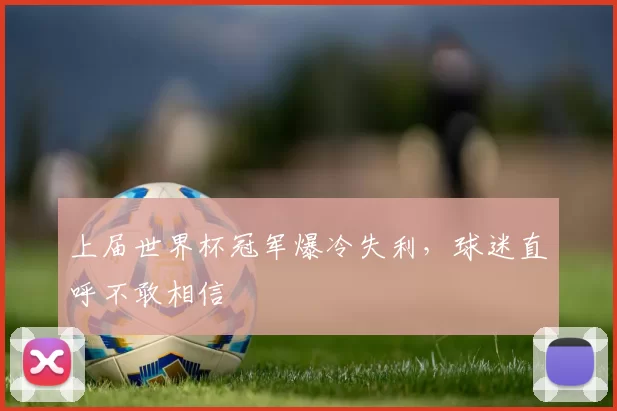 上届世界杯冠军爆冷失利,球迷直呼不敢相信