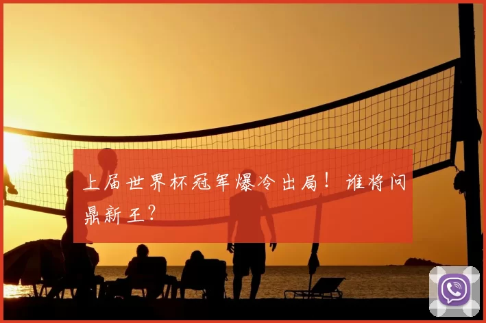 上届世界杯冠军爆冷出局!谁将问鼎新王?