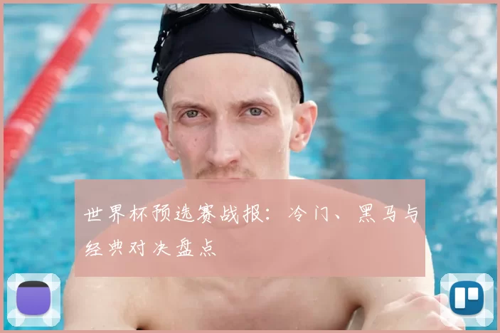 世界杯预选赛战报：冷门、黑马与经典对决盘点