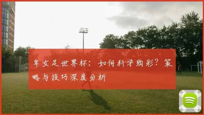 年女足世界杯:如何科学购彩?策略与技巧深度分析