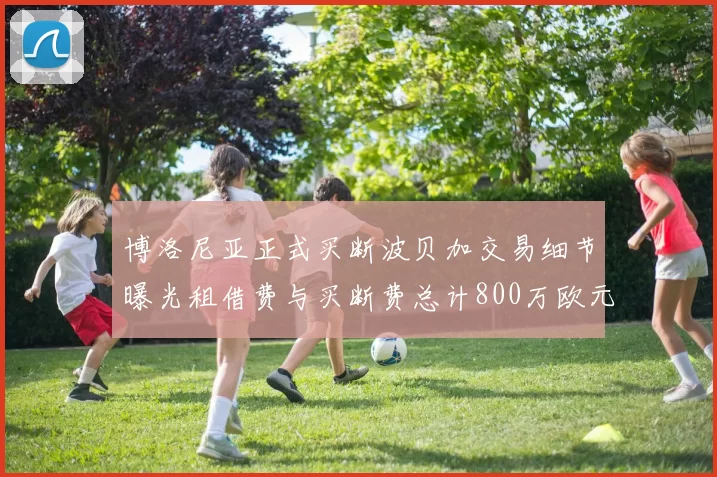 博洛尼亚正式买断波贝加交易细节曝光租借费与买断费总计800万欧元