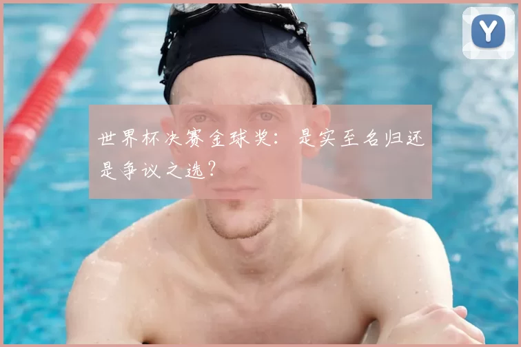 世界杯决赛金球奖:是实至名归还是争议之选?