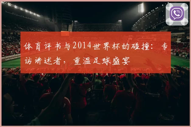 体育评书与2014世界杯的碰撞：专访讲述者，重温足球盛宴