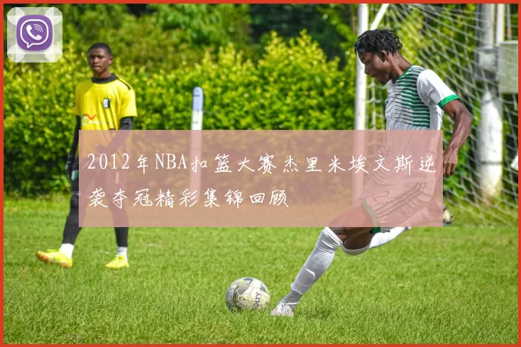 2012年NBA扣篮大赛杰里米埃文斯逆袭夺冠精彩集锦回顾